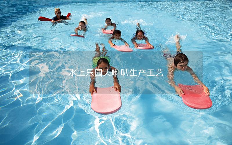 水上樂園大喇叭生產(chǎn)工藝 水上樂園大喇叭生產(chǎn)工藝