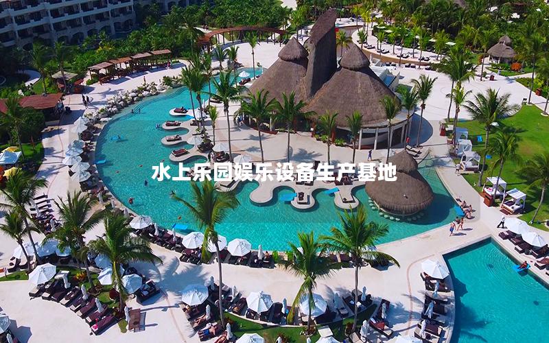 水上樂園娛樂設備生產基地 水上樂園娛樂設備生產基地